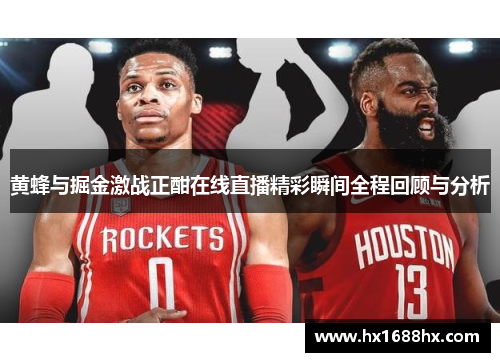 黄蜂与掘金激战正酣在线直播精彩瞬间全程回顾与分析
