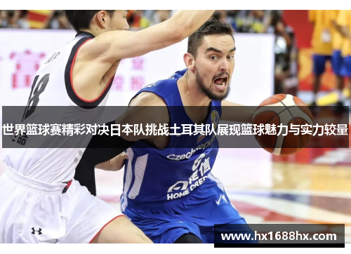 世界篮球赛精彩对决日本队挑战土耳其队展现篮球魅力与实力较量