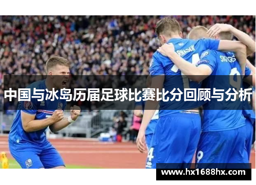 中国与冰岛历届足球比赛比分回顾与分析