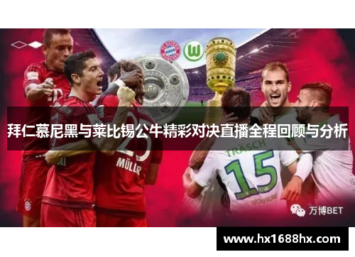 拜仁慕尼黑与莱比锡公牛精彩对决直播全程回顾与分析