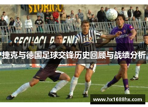 捷克与德国足球交锋历史回顾与战绩分析