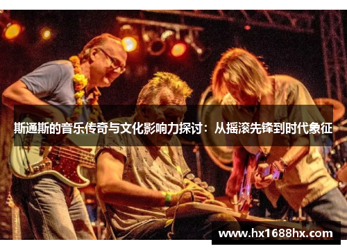 斯通斯的音乐传奇与文化影响力探讨：从摇滚先锋到时代象征